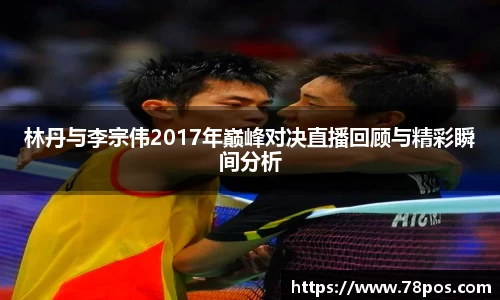 林丹与李宗伟2017年巅峰对决直播回顾与精彩瞬间分析