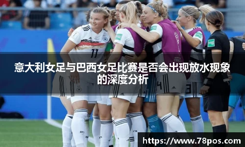 意大利女足与巴西女足比赛是否会出现放水现象的深度分析